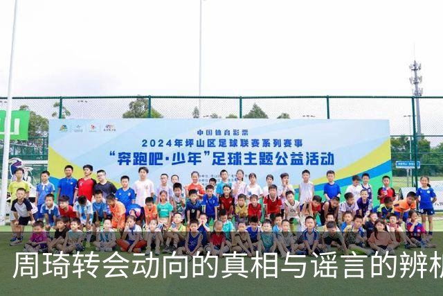 周琦转会动向的真相与谣言的辨析